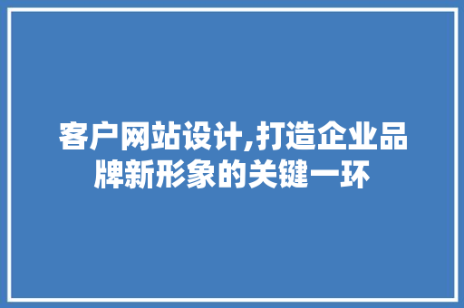 客户网站设计,打造企业品牌新形象的关键一环 客户网站设计,打造企业品牌新形象的关键一环 搜狗SEO