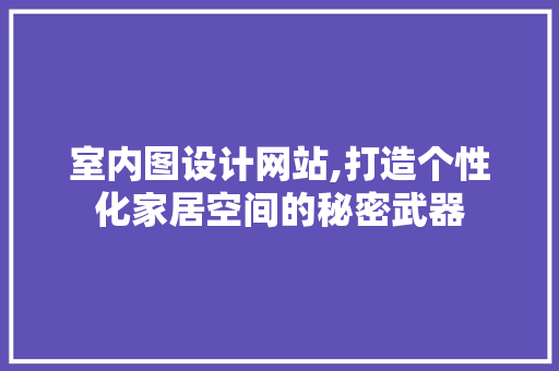 室内图设计网站,打造个性化家居空间的秘密武器 室内图设计网站,打造个性化家居空间的秘密武器 神马SEO