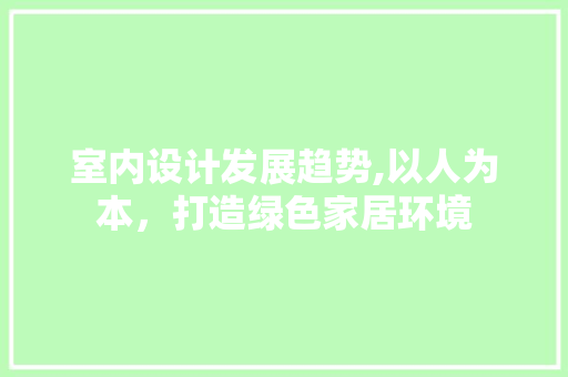 室内设计发展趋势,以人为本，打造绿色家居环境