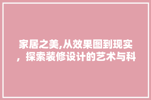 家居之美,从效果图到现实，探索装修设计的艺术与科学
