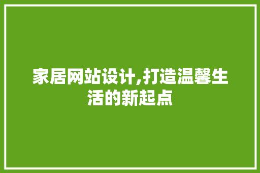 家居网站设计,打造温馨生活的新起点
