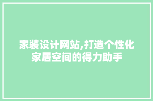 家装设计网站,打造个性化家居空间的得力助手 家装设计网站,打造个性化家居空间的得力助手 百度SEO