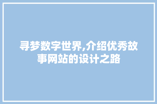 寻梦数字世界,介绍优秀故事网站的设计之路 寻梦数字世界,介绍优秀故事网站的设计之路 百度SEO