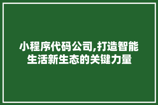 小程序代码公司,打造智能生活新生态的关键力量 小程序代码公司,打造智能生活新生态的关键力量 神马SEO