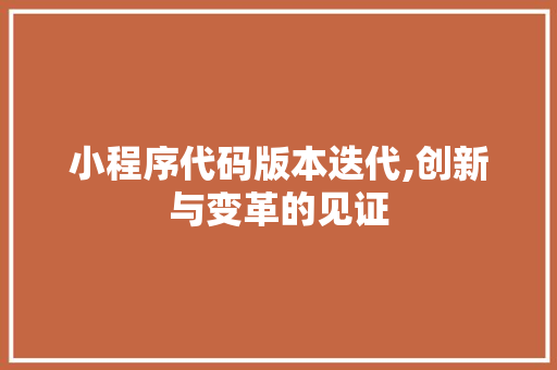 小程序代码版本迭代,创新与变革的见证 小程序代码版本迭代,创新与变革的见证 神马SEO