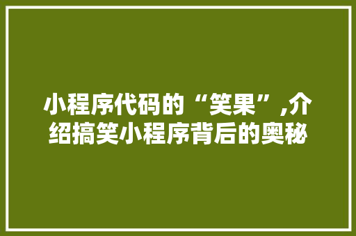 小程序代码的“笑果”,介绍搞笑小程序背后的奥秘