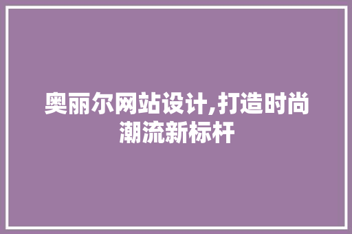 奥丽尔网站设计,打造时尚潮流新标杆