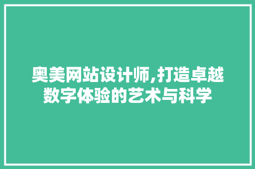 奥美网站设计师,打造卓越数字体验的艺术与科学 奥美网站设计师,打造卓越数字体验的艺术与科学 GoogleSEO