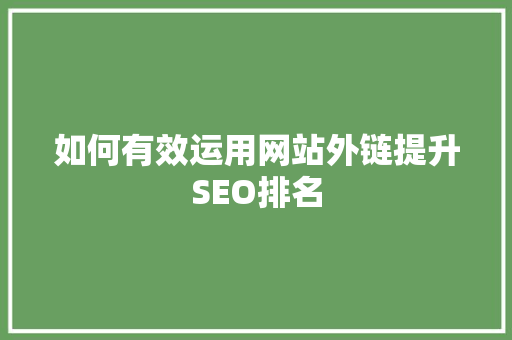 如何有效运用网站外链提升SEO排名 如何有效运用网站外链提升SEO排名 必应SEO