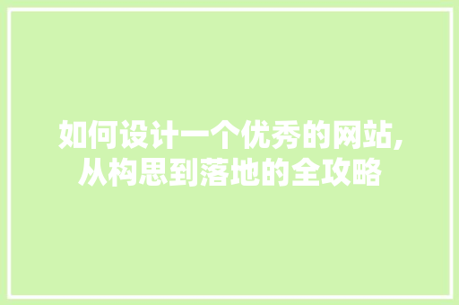 如何设计一个优秀的网站,从构思到落地的全攻略
