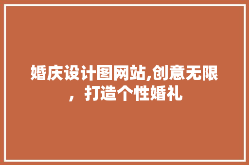 婚庆设计图网站,创意无限，打造个性婚礼