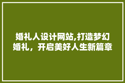 婚礼人设计网站,打造梦幻婚礼，开启美好人生新篇章 婚礼人设计网站,打造梦幻婚礼，开启美好人生新篇章 百度SEO