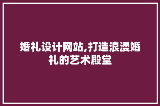 婚礼设计网站,打造浪漫婚礼的艺术殿堂 婚礼设计网站,打造浪漫婚礼的艺术殿堂 GoogleSEO