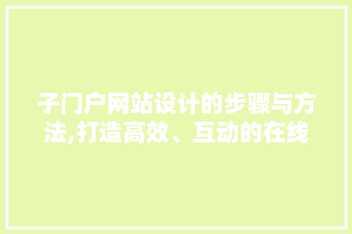 子门户网站设计的步骤与方法,打造高效、互动的在线平台 子门户网站设计的步骤与方法,打造高效、互动的在线平台 百度SEO