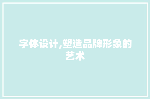 字体设计,塑造品牌形象的艺术 字体设计,塑造品牌形象的艺术 必应SEO