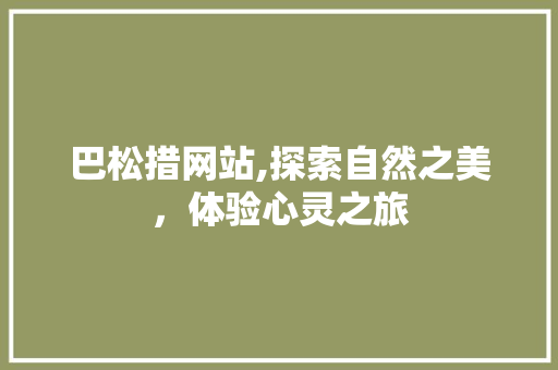 巴松措网站,探索自然之美，体验心灵之旅 巴松措网站,探索自然之美，体验心灵之旅 必应SEO