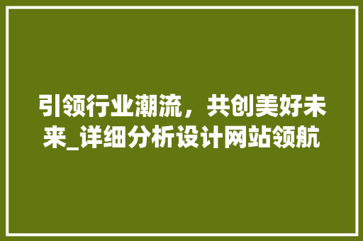 引领行业潮流，共创美好未来_详细分析设计网站领航者 引领行业潮流，共创美好未来_详细分析设计网站领航者 搜狗SEO