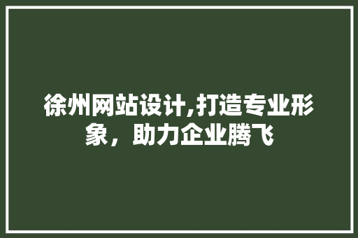 徐州网站设计,打造专业形象，助力企业腾飞