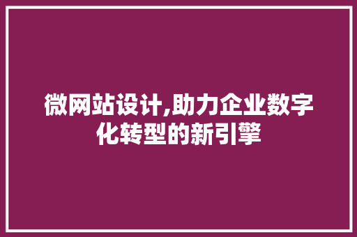 微网站设计,助力企业数字化转型的新引擎 微网站设计,助力企业数字化转型的新引擎 GoogleSEO