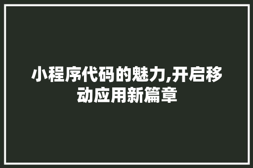 小程序代码的魅力,开启移动应用新篇章 小程序代码的魅力,开启移动应用新篇章 百度SEO