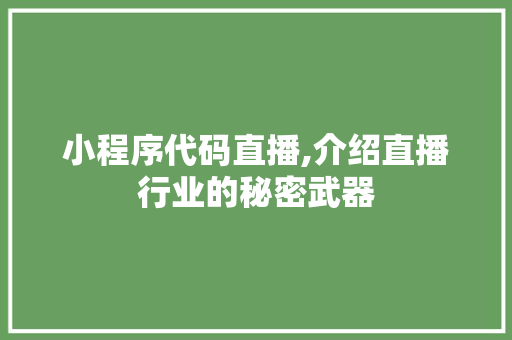 小程序代码直播,介绍直播行业的秘密武器