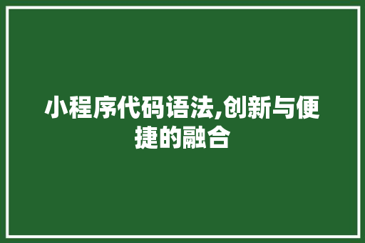 小程序代码语法,创新与便捷的融合 小程序代码语法,创新与便捷的融合 百度SEO