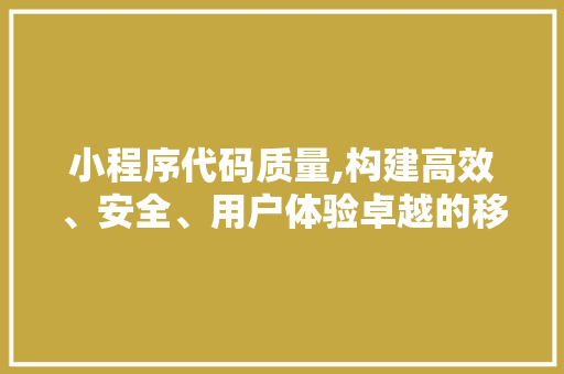 小程序代码质量,构建高效、安全、用户体验卓越的移动应用