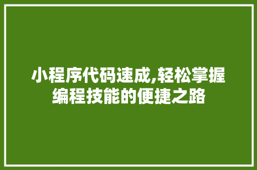 小程序代码速成,轻松掌握编程技能的便捷之路 小程序代码速成,轻松掌握编程技能的便捷之路 GoogleSEO