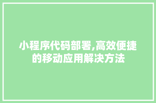 小程序代码部署,高效便捷的移动应用解决方法