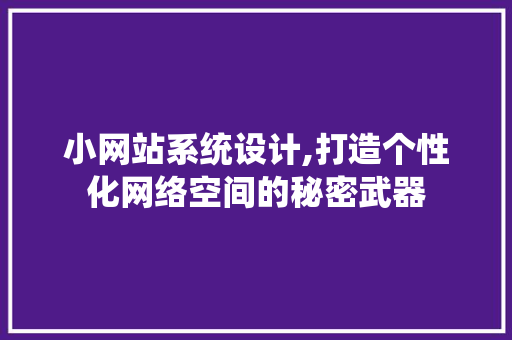 小网站系统设计,打造个性化网络空间的秘密武器 小网站系统设计,打造个性化网络空间的秘密武器 GoogleSEO
