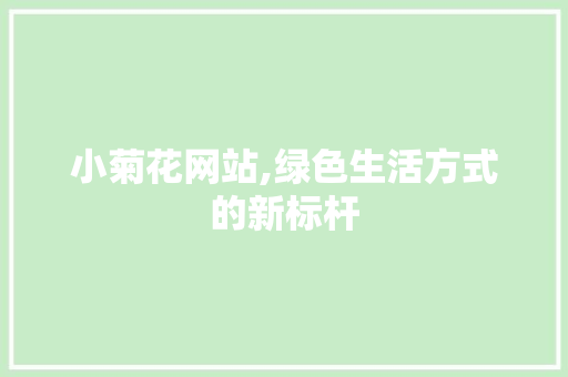 小菊花网站,绿色生活方式的新标杆 小菊花网站,绿色生活方式的新标杆 必应SEO