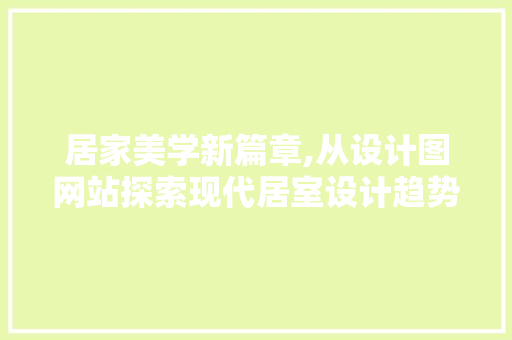 居家美学新篇章,从设计图网站探索现代居室设计趋势 居家美学新篇章,从设计图网站探索现代居室设计趋势 神马SEO