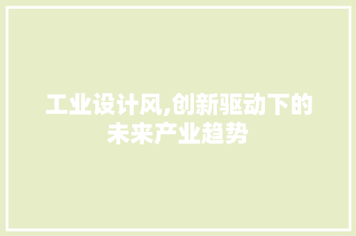 工业设计风,创新驱动下的未来产业趋势 工业设计风,创新驱动下的未来产业趋势 百度SEO