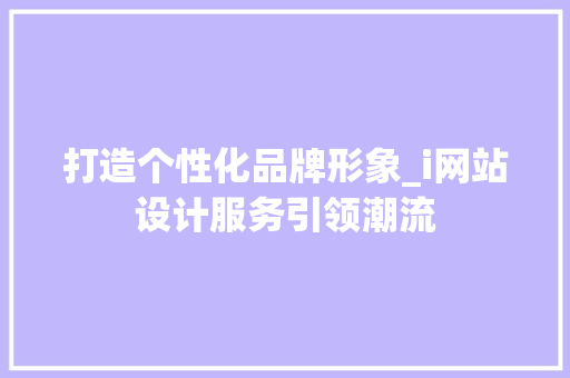 打造个性化品牌形象_i网站设计服务引领潮流