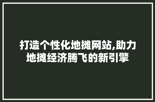 打造个性化地摊网站,助力地摊经济腾飞的新引擎 打造个性化地摊网站,助力地摊经济腾飞的新引擎 搜狗SEO