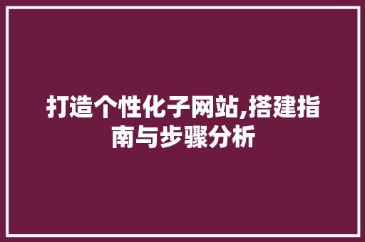 打造个性化子网站,搭建指南与步骤分析