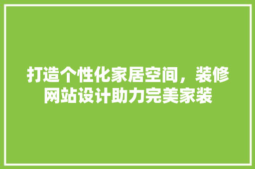 打造个性化家居空间，装修网站设计助力完美家装 打造个性化家居空间，装修网站设计助力完美家装 搜狗SEO
