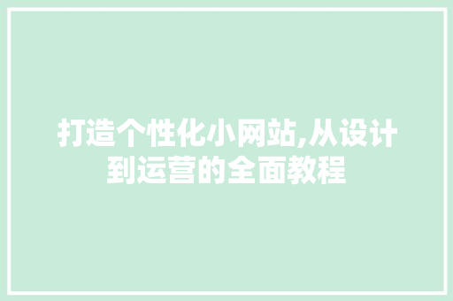 打造个性化小网站,从设计到运营的全面教程 打造个性化小网站,从设计到运营的全面教程 神马SEO