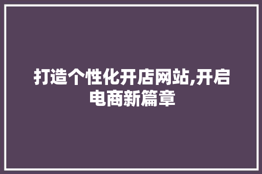 打造个性化开店网站,开启电商新篇章