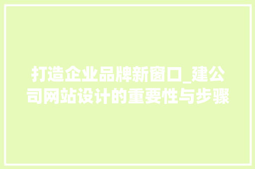 打造企业品牌新窗口_建公司网站设计的重要性与步骤