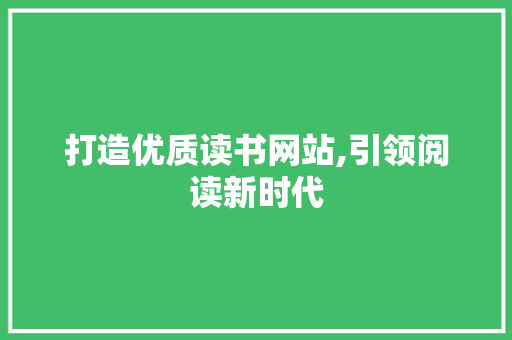 打造优质读书网站,引领阅读新时代 打造优质读书网站,引领阅读新时代 必应SEO