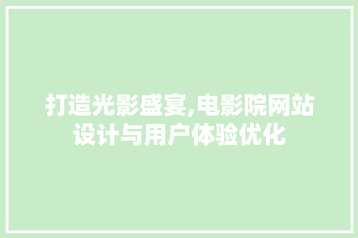 打造光影盛宴,电影院网站设计与用户体验优化 打造光影盛宴,电影院网站设计与用户体验优化 必应SEO