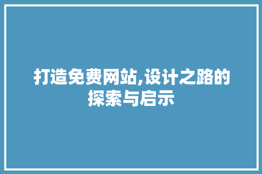 打造免费网站,设计之路的探索与启示 打造免费网站,设计之路的探索与启示 神马SEO