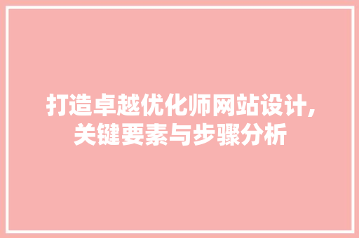 打造卓越优化师网站设计,关键要素与步骤分析 打造卓越优化师网站设计,关键要素与步骤分析 神马SEO
