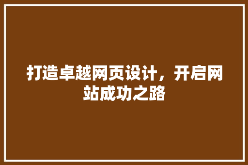 打造卓越网页设计，开启网站成功之路