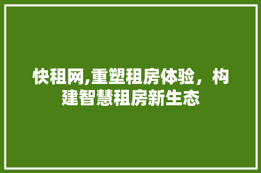 快租网,重塑租房体验，构建智慧租房新生态 快租网,重塑租房体验，构建智慧租房新生态 必应SEO