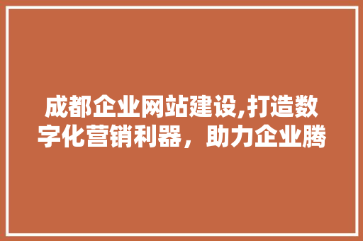 成都企业网站建设,打造数字化营销利器，助力企业腾飞 成都企业网站建设,打造数字化营销利器，助力企业腾飞 搜狗SEO