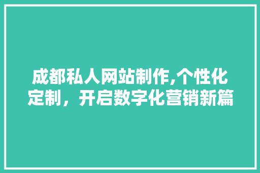 成都私人网站制作,个性化定制，开启数字化营销新篇章 成都私人网站制作,个性化定制，开启数字化营销新篇章 神马SEO