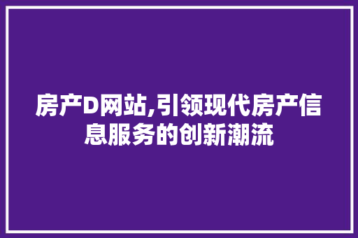 房产D网站,引领现代房产信息服务的创新潮流 房产D网站,引领现代房产信息服务的创新潮流 GoogleSEO