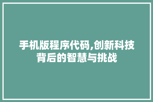 手机版程序代码,创新科技背后的智慧与挑战 手机版程序代码,创新科技背后的智慧与挑战 GoogleSEO